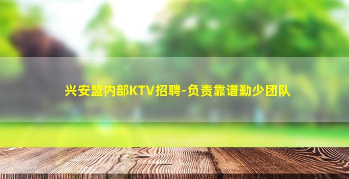 兴安盟内部KTV招聘-负责靠谱勤少团队