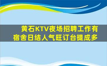 黄石KTV夜场招聘工作有宿舍日结人气旺订台提成多